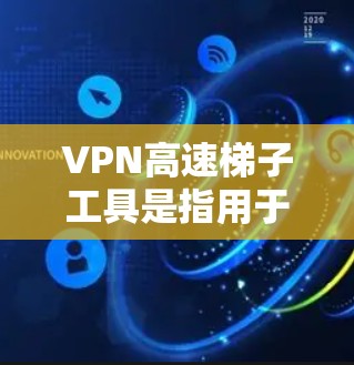 VPN高速梯子工具是指用于高速连接VPN服务器的技术,具体来说,可能是高速路由器或路由器,专门用于在高速网络中快速浏览和下载VPN内容。以下是使用高速梯子工具连接VPN的步骤 VPN高速梯子工具是指用于高速连接VPN服务器的技术,具体来说,可能是高速路由器或路由器,专门用于在高速网络中快速浏览和下载VPN内容。以下是使用高速梯子工具连接VPN的步骤