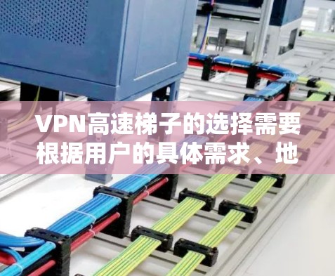 VPN高速梯子的选择需要根据用户的具体需求、地理位置和网络情况来决定。以下是一个针对VPN高速梯子的推荐，涵盖不同速率设置及其适用场景