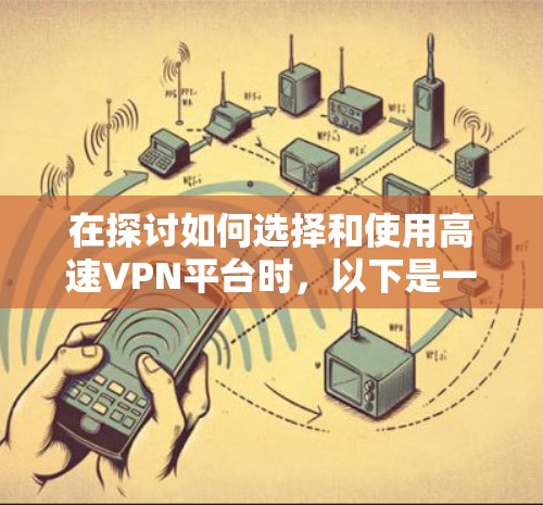 在探讨如何选择和使用高速VPN平台时,以下是一些关键步骤和考虑因素的总结 在探讨如何选择和使用高速VPN平台时,以下是一些关键步骤和考虑因素的总结