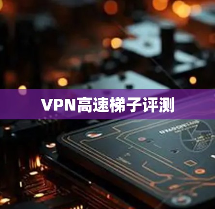 VPN高速梯子评测