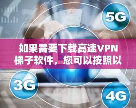 如果需要下载高速VPN梯子软件，您可以按照以下步骤操作