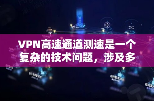 VPN高速通道测速是一个复杂的技术问题，涉及多个方面，包括加密技术、网络流量管理、测试工具以及实际应用中的安全和性能评估。以下是对这个问题的详细分析
