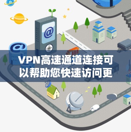 VPN高速通道连接可以帮助您快速访问更远的服务器，进行在线活动或视频会议等。以下是关于VPN高速通道连接的一些关键信息和建议