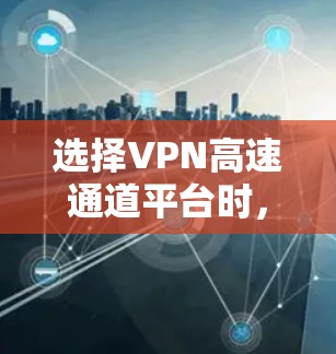选择VPN高速通道平台时,可以按照以下步骤进行 选择VPN高速通道平台时,可以按照以下步骤进行