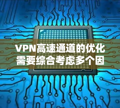 VPN高速通道的优化需要综合考虑多个因素，以确保数据传输的稳定性和安全性。以下是一些优化VPN高速通道的方法和建议