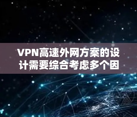 VPN高速外网方案的设计需要综合考虑多个因素，包括网络速度、安全性、兼容性以及用户的具体需求。以下是一些可能的解决方案