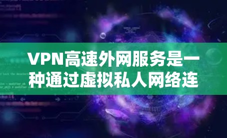 VPN高速外网服务是一种通过虚拟私人网络连接到高速网络来提供更可靠和安全的互联网访问方式。以下是关于该服务的详细信息