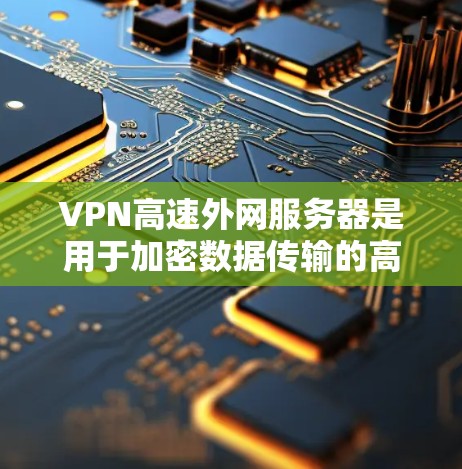 VPN高速外网服务器是用于加密数据传输的高速服务器，主要配置包括端口、加密算法、防火墙设置、安全策略、服务器硬件配置和配置文件等。以下是关于配置和使用这些服务器的详细步骤
