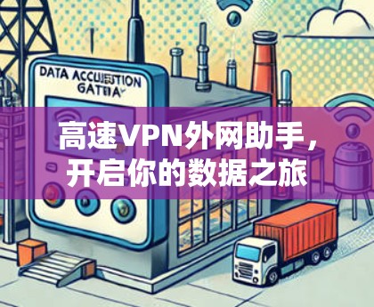 高速VPN外网助手,开启你的数据之旅 高速VPN外网助手,开启你的数据之旅
