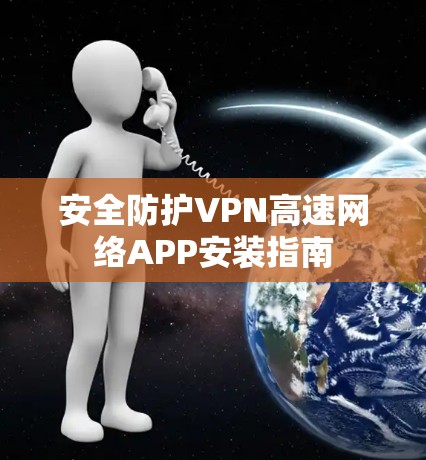 安全防护VPN高速网络APP安装指南
