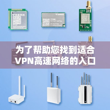 为了帮助您找到适合VPN高速网络的入口，以下是一些综合考虑的因素和推荐平台