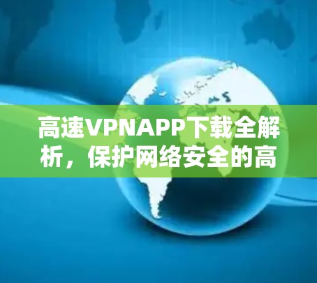 高速VPNAPP下载全解析，保护网络安全的高效选择