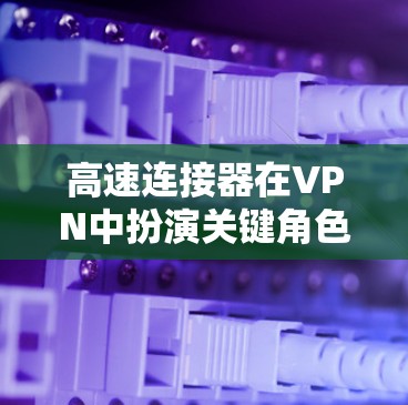 高速连接器在VPN中扮演关键角色,提供高速、安全的网络连接,帮助用户高效访问远程资源。以下是关于高速连接器的详细指南 高速连接器在VPN中扮演关键角色,提供高速、安全的网络连接,帮助用户高效访问远程资源。以下是关于高速连接器的详细指南