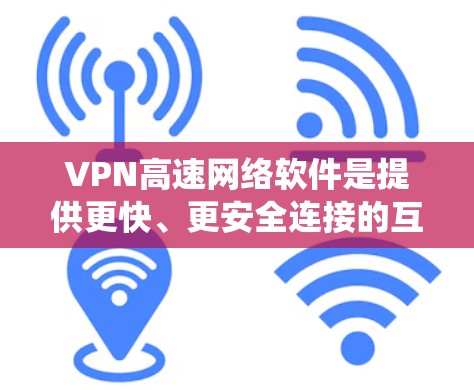 VPN高速网络软件是提供更快、更安全连接的互联网服务工具，尤其适用于需要访问外部网络的用户。以下是该领域的系统和特点的详细总结