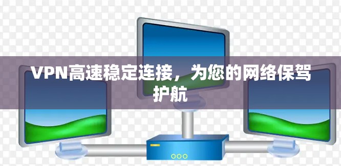 VPN高速稳定连接，为您的网络保驾护航