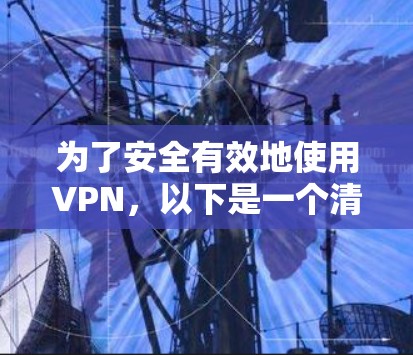 为了安全有效地使用VPN，以下是一个清晰的步骤指南