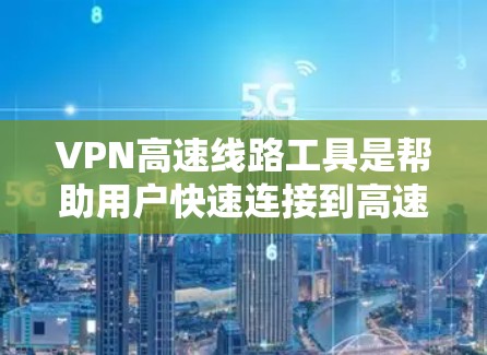 VPN高速线路工具是帮助用户快速连接到高速网络的工具,具体包括以下几个主要类 VPN高速线路工具是帮助用户快速连接到高速网络的工具,具体包括以下几个主要类