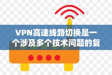VPN高速线路切换是一个涉及多个技术问题的复杂系统，以下是逐步的解决方案
