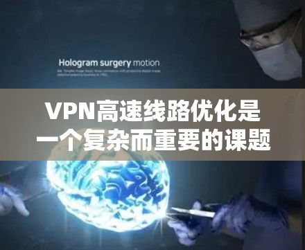 VPN高速线路优化是一个复杂而重要的课题，它不仅关系到用户数据的安全性，也涉及到技术、基础设施和管理等多个层面。以下是对VPN高速线路优化的详细分析