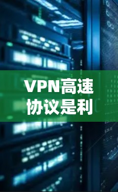 VPN高速协议是利用互联网加密技术，使本地设备与远程服务器之间数据加密传输，从而实现快速访问和安全传输的网络协议。以下是关于VPN高速协议的详细分析