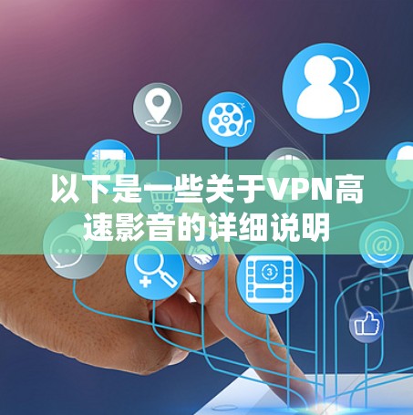 以下是一些关于VPN高速影音的详细说明 以下是一些关于VPN高速影音的详细说明