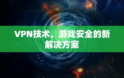 VPN技术，游戏安全的新解决方案
