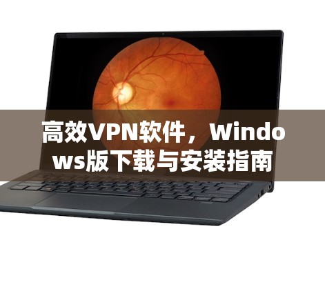 高效VPN软件，Windows版下载与安装指南