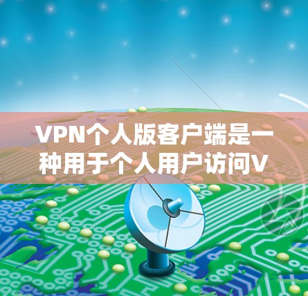 VPN个人版客户端是一种用于个人用户访问VPN服务的软件。以下是一个逐步的使用指南，帮助您安装、配置和使用个人版VPN客户端
