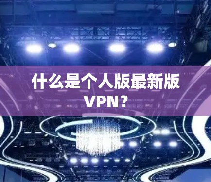什么是个人版最新版VPN？