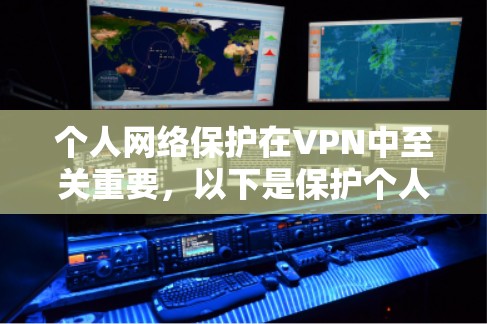 个人网络保护在VPN中至关重要，以下是保护个人网络的综合策略
