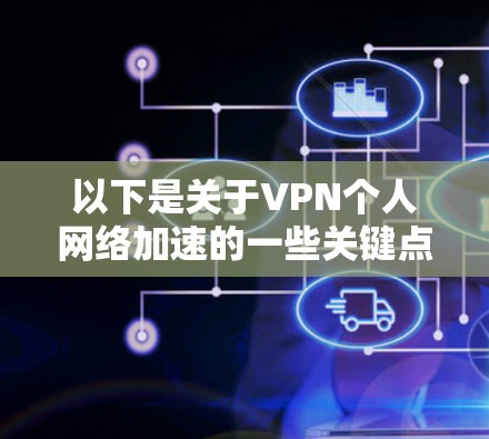 以下是关于VPN个人网络加速的一些关键点和信息 以下是关于VPN个人网络加速的一些关键点和信息