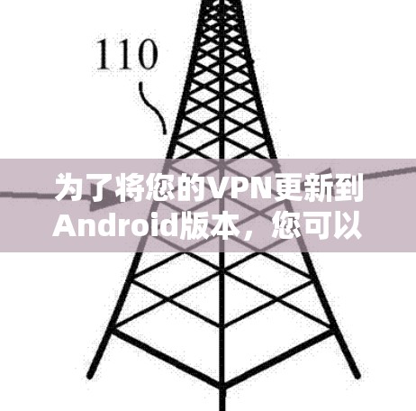 为了将您的VPN更新到Android版本,您可以按照以下步骤操作 为了将您的VPN更新到Android版本,您可以按照以下步骤操作