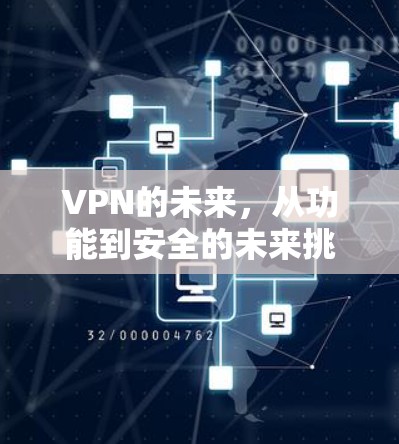 VPN的未来,从功能到安全的未来挑战 VPN的未来,从功能到安全的未来挑战