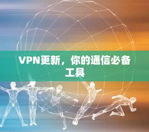 VPN更新，你的通信必备工具