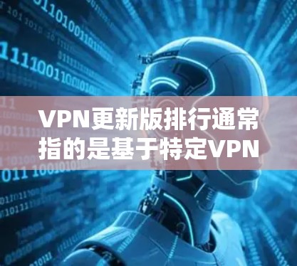 VPN更新版排行通常指的是基于特定VPN协议的版本更新,这些版本在性能、安全性和功能上往往有所提升。以下是一些常见的VPN协议及其版本更新的排行 VPN更新版排行通常指的是基于特定VPN协议的版本更新,这些版本在性能、安全性和功能上往往有所提升。以下是一些常见的VPN协议及其版本更新的排行