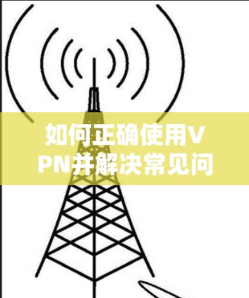 如何正确使用VPN并解决常见问题