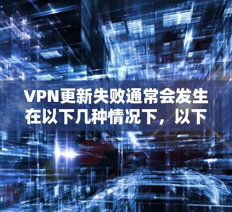 VPN更新失败通常会发生在以下几种情况下，以下是处理 VPN 更新失败的常见步骤
