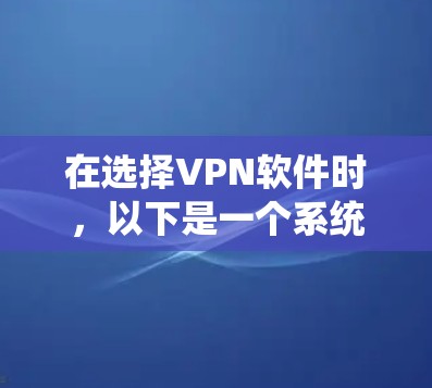 在选择VPN软件时，以下是一个系统化的推荐过程，帮助你更好地做出决策