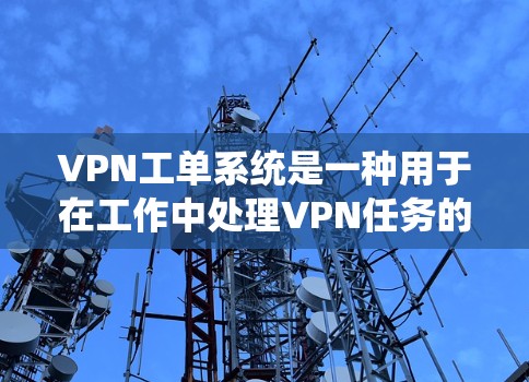VPN工单系统是一种用于在工作中处理VPN任务的软件系统。它帮助用户高效管理多个VPN任务，确保任务符合相关法律法规，并通过自动审查确保合规性。以下是该系统的详细信息