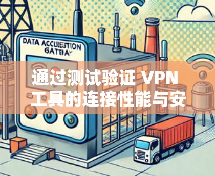 通过测试验证 VPN 工具的连接性能与安全性