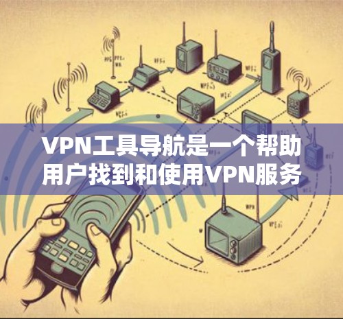 VPN工具导航是一个帮助用户找到和使用VPN服务的工具,通常包括软件、网站或指南。以下是一些常见的VPN工具导航功能和内容 VPN工具导航是一个帮助用户找到和使用VPN服务的工具,通常包括软件、网站或指南。以下是一些常见的VPN工具导航功能和内容