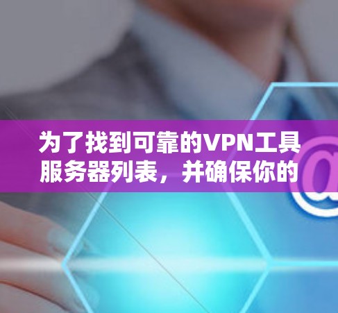 为了找到可靠的VPN工具服务器列表,并确保你的网络安全,以下是一个有条理的步骤指南 为了找到可靠的VPN工具服务器列表,并确保你的网络安全,以下是一个有条理的步骤指南
