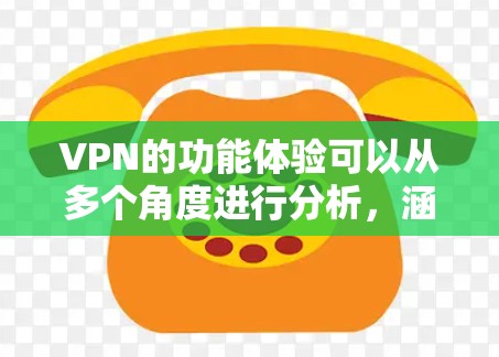 VPN的功能体验可以从多个角度进行分析,涵盖了选择、使用、设置和安全性等多个方面。以下是详细的分析和总结 VPN的功能体验可以从多个角度进行分析,涵盖了选择、使用、设置和安全性等多个方面。以下是详细的分析和总结