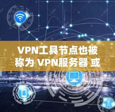 VPN工具节点也被称为 VPN服务器 或 VPN工具节点，用于加密通信。以下是关于如何查询或管理 VPN 工具节点的一些方法和步骤