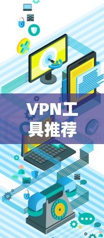 VPN工具推荐,帮助你在互联网中安全、便捷地访问互联网内容。以下是一些可靠的VPN工具推荐,适合不同需求的用户 VPN工具推荐,帮助你在互联网中安全、便捷地访问互联网内容。以下是一些可靠的VPN工具推荐,适合不同需求的用户