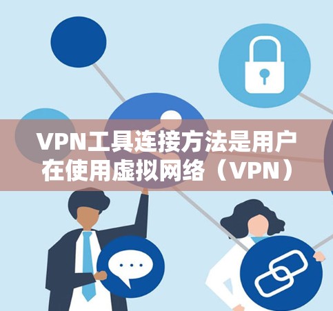 VPN工具连接方法是用户在使用虚拟网络(VPN)服务时常用的步骤。以下是一个详细且结构化的指南,帮助用户正确连接和使用VPN工具 VPN工具连接方法是用户在使用虚拟网络(VPN)服务时常用的步骤。以下是一个详细且结构化的指南,帮助用户正确连接和使用VPN工具
