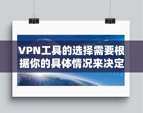 VPN工具的选择需要根据你的具体情况来决定。以下是一些常见的VPN工具及其特点，供你参考