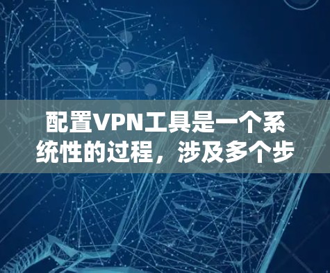 配置VPN工具是一个系统性的过程,涉及多个步骤和技能。以下是一个详细的指南,帮助你逐步安装和配置VPN工具 配置VPN工具是一个系统性的过程,涉及多个步骤和技能。以下是一个详细的指南,帮助你逐步安装和配置VPN工具