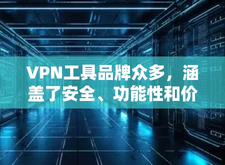 VPN工具品牌众多，涵盖了安全、功能性和价格等多个方面。以下是一些主要的VPN工具品牌，供您参考