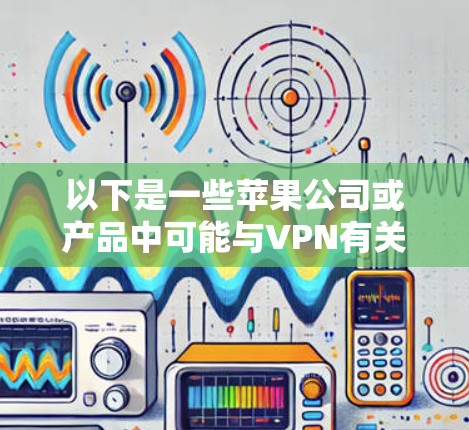 以下是一些苹果公司或产品中可能与VPN有关的信息